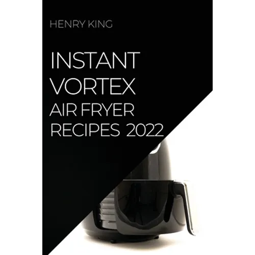 Instant Vortex Air Fryer Recipes 2022: Many Tasty Recipes to Surprise Your Guests