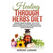 Healing Through Herbs Diet: Discover Herbal Tea Garden - Secret to All Natural Weight Loss and Revolutionary Way To Experience Gaining Energy And