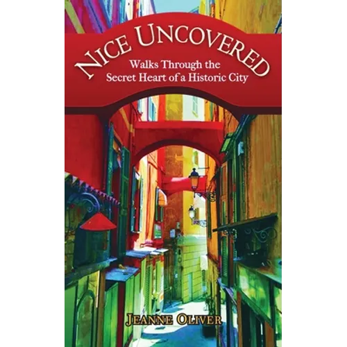 Nice Uncovered: Walks Through the Secret Heart of a Historic City