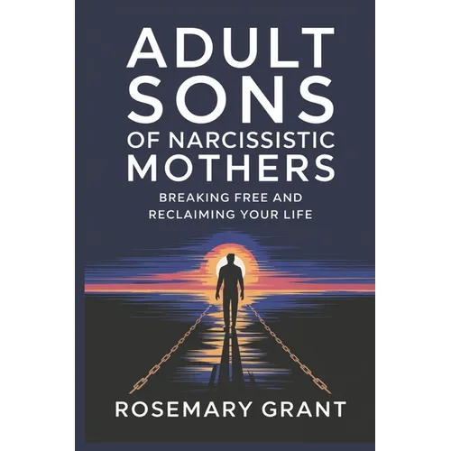 Adult Sons of Narcissistic Mothers: Breaking Free and Reclaiming Your Life