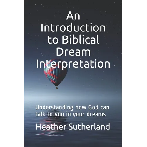 An Introduction to Biblical Dream Interpretation: Understanding how God can talk to you in your dreams