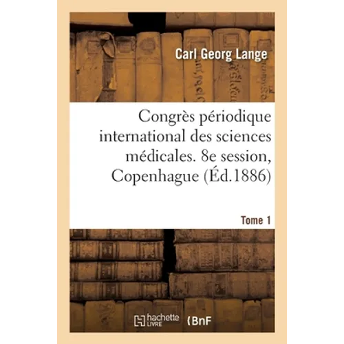 Congrès Périodique International Des Sciences Médicales, Compte-Rendu. Tome 1: 8e Session, Copenhague, 1884