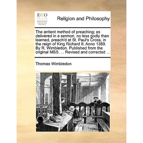 The Antient Method of Preaching; As Delivered in a Sermon, No Less Godly Than Learned, Preach'd at St. Paul's Cross, in the Reign of King Richard II.