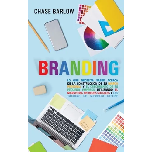 Branding: Lo que necesita saber acerca de la construcción de su marca personal y el crecimiento de su pequeña empresa utilizando