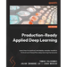 Production-Ready Applied Deep Learning: Learn how to construct and deploy complex models in PyTorch and TensorFlow deep learning frameworks