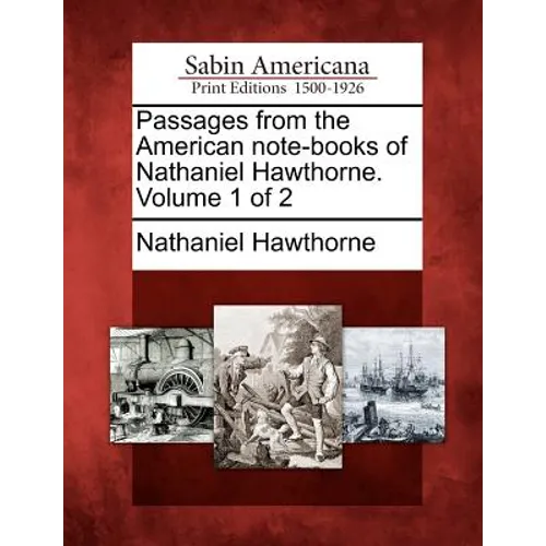 Passages from the American Note-Books of Nathaniel Hawthorne. Volume 1 of 2