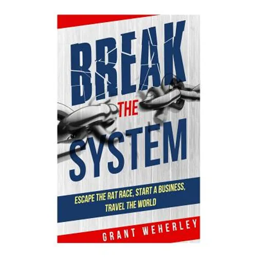 Break the System: Escape the Rat Race, Start a Business, Travel the World
