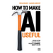 How to Make AI Useful: Moving Beyond the Hype ?To Real Progress in Business, Society and Life