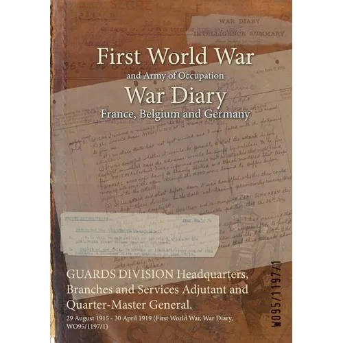 GUARDS DIVISION Headquarters, Branches and Services Adjutant and Quarter-Master General.: 29 August 1915 - 30 April 1919 (First World War, War Diary,