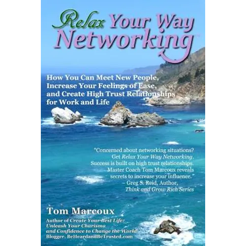Relax Your Way Networking: How You Can Meet New People, Increase Your Feelings of Ease and Create High Trust Relationships for Work and Life