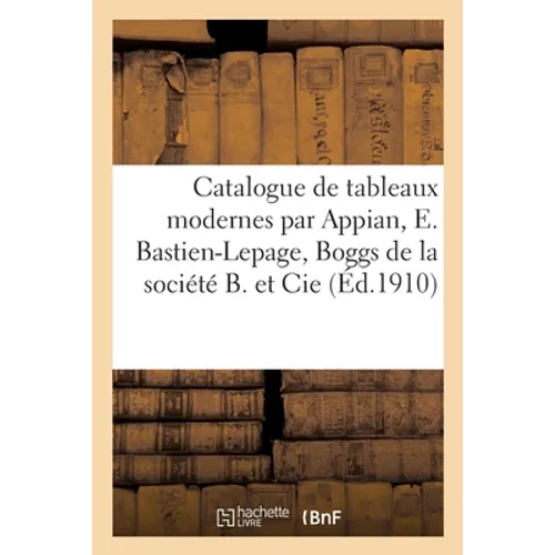 Catalogue de tableaux modernes par Appian, E. Bastien-Lepage, Boggs de la société B. et Cie: Tableaux par Auguin, H. Bellangé, Cormon de la collection