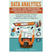 Data Analytics: Practical Data Analysis and Statistical Guide to Transform and Evolve Any Business. Leveraging the Power of Data Analy