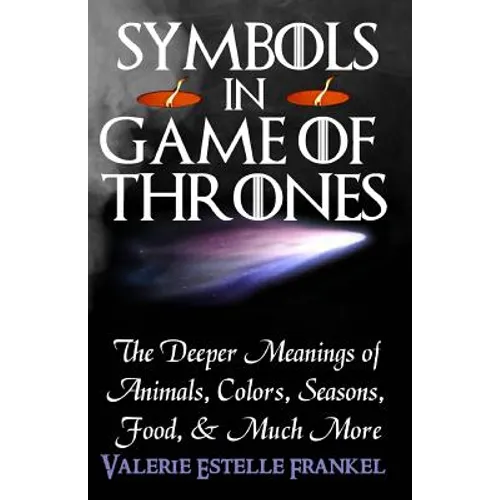 Symbols in Game of Thrones: The Deeper Meanings of Animals, Colors, Seasons, Food, and Much More