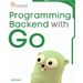 Programming Backend with Go: Build robust and scalable backends for your applications using the efficient and powerful tools of the Go ecosystem