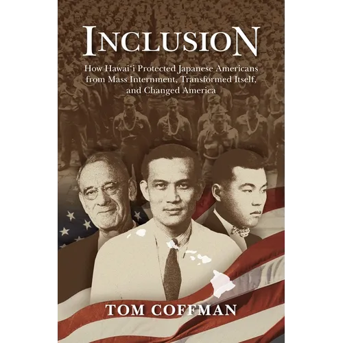 Inclusion: How Hawai'i Protected Japanese Americans from Mass Internment, Transformed Itself, and Changed America