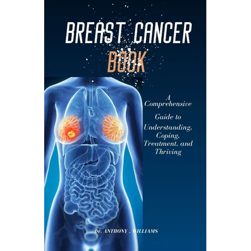 Breast Cancer Book: A Comprehensive Guide to Understanding, Coping, Treatment, and Thriving