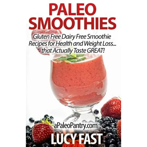 Paleo Smoothies: Gluten Free Dairy Free Smoothie Recipes for Health and Weight Loss... that Actually Taste GREAT! - Paperback