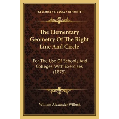 The Elementary Geometry Of The Right Line And Circle: For The Use Of Schools And Colleges, With Exercises (1875)