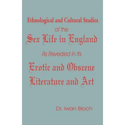 Ethnological and Cultural Studies of the Sex Life in England as Revealed in Its Erotic and Obscene Literature and Art