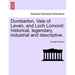 Dumbarton, Vale of Leven, and Loch Lomond: Historical, Legendary, Industrial and Descriptive.