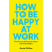 How to Be Happy at Work: The Power of Purpose, Hope, and Friendship