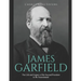 James Garfield: The Life and Legacy of the Second President to Be Assassinated