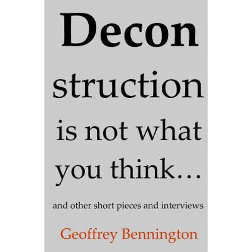 Deconstruction Is Not What You Think...: And Other Short Pieces And Interviews