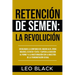 Retención de Semen: La Revolución: Desbloquea la Confianza del Macho Alfa, Atrae Mujeres, Estatus y Éxito, y Supera la Adicción al Porno y a la Mastur