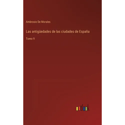 Las antigüedades de las ciudades de España: Tomo 9