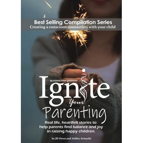 Ignite Your Parenting: Real life, heartfelt stories to help parents find balance and joy in raising happy children