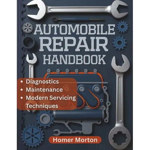 Automobile Repair Handbook: A Practical, Component-by-Component DIY Guide to Diagnostics, Maintenance, and Modern Servicing Techniques