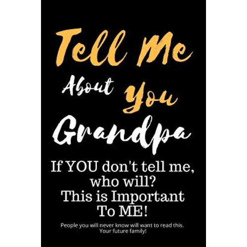 Tell Me about You Grandpa: If You Don't Tell Me, Who Will? This Is Important to Me! People You Will Never Know Will Want to Read This. Your Futur - Paperback