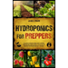 Hydroponics for Preppers: The Complete Beginner-Friendly Guide to Creating Your Hydroponic Survival Garden Live Off Grid with the Kratky Method