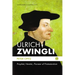 Ulrich Zwingli: Prophet, Heretic, Pioneer of Protestantism