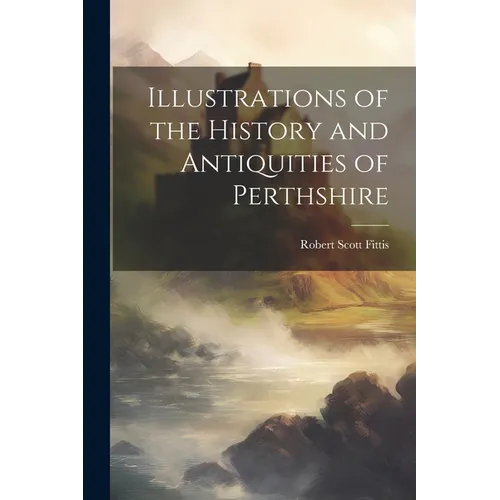 Illustrations of the History and Antiquities of Perthshire