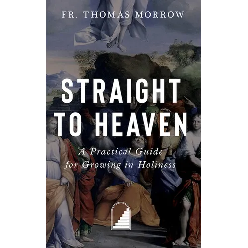 Straight to Heaven: A Practical Guide for Growing in Holiness