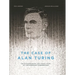 The Case of Alan Turing: The Extraordinary and Tragic Story of the Legendary Codebreaker