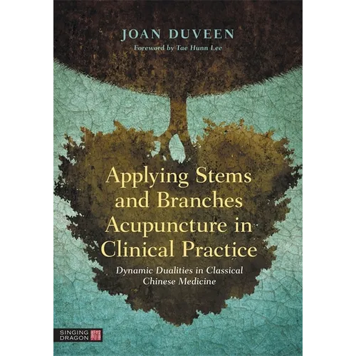 Applying Stems and Branches Acupuncture in Clinical Practice: Dynamic Dualities in Classical Chinese Medicine