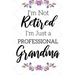 I'm Not Retired, I'm a Professional Grandma: Funny Notebook For Grandmoms (Retirement Gifts For Women, Great For Mother's Day, Birthdays, Christmas...