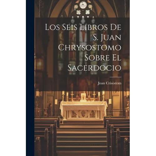 Los Seis Libros De S. Juan Chrysostomo Sobre El Sacerdocio