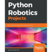 Python Robotics Projects: Build smart and collaborative robots using Python