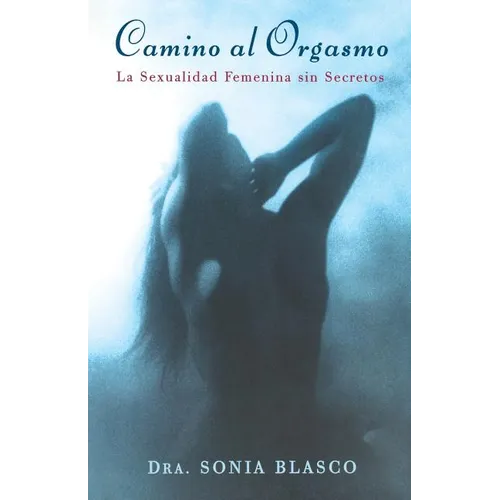 Camino Al Orgasmo (Becoming Orgasmic): La Sexualidad Femenina Sin Secretos (a Sexual and Personal Growth Program for Women)
