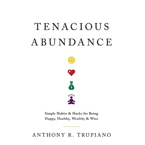 Tenacious Abundance: Simple Habits & Hacks for Being Happy, Healthy, Wealthy & Wise
