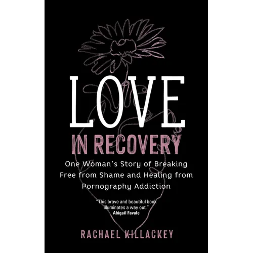 Love in Recovery: One Woman's Story of Breaking Free from Shame and Healing from Pornography Addiction