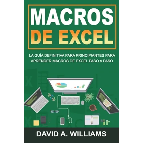 Macros De Excel: La guía definitiva para principiantes para aprender macros de Excel paso a paso (Libro En Español/Excel Macros Spanish Book Version)