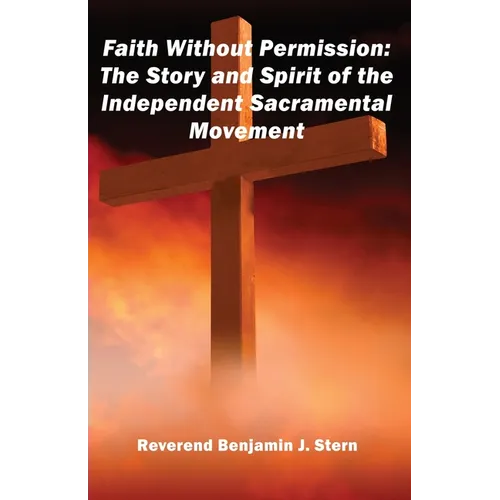 Faith Without Permission: The Story and Spirit of the Independent Sacramental Movement