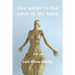 Like Water in the Palm of My Hand