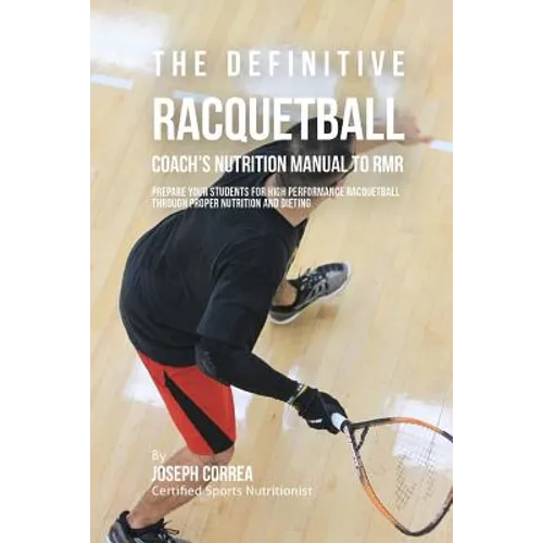 The Definitive Racquetball Coach's Nutrition Manual To RMR: Prepare Your Students For High Performance Racquetball Through Proper Nutrition And Dietin