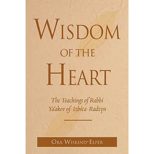 Wisdom of the Heart: The Teachings of Rabbi Ya'akov of Izbica-Radzyn