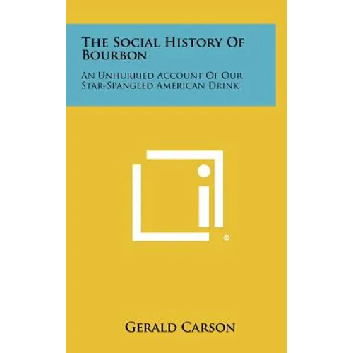 The Social History Of Bourbon: An Unhurried Account Of Our Star-Spangled American Drink